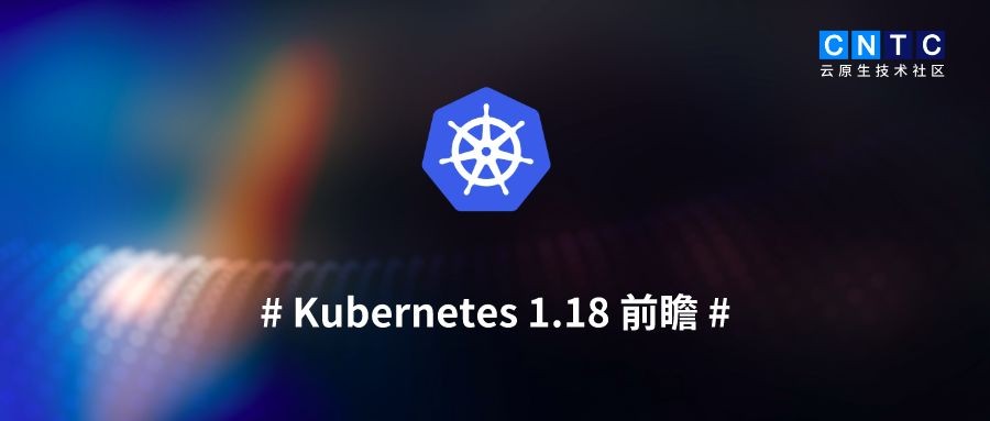 重磅前瞻！Kubernetes 1.18即将发布：OIDC发现、Windows节点支持，还有哪些新特性值得期待？