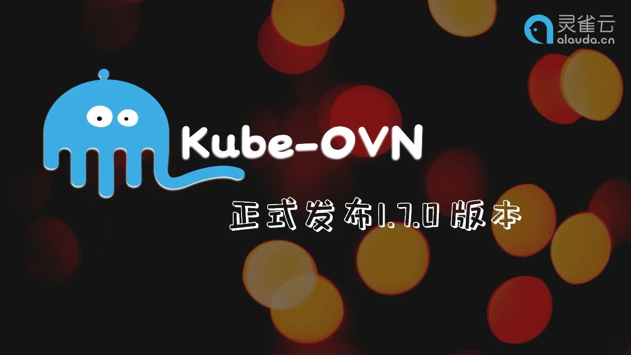 Kube-OVN 1.7.0版本发布，支持 overlay/underlay 混合部署模式等新功能亮相