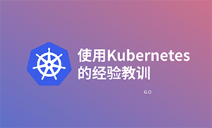 使用Kubernetes两年来的7大经验教训 