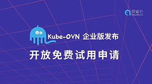 基于OVN的K8s网络组件Kube-OVN 企业版发布，现开放试用申请