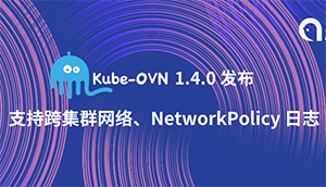 灵雀云开源网络插件Kube-OVN 1.4.0 版发布！支持跨集群容器网络、NetworkPolicy 日志 