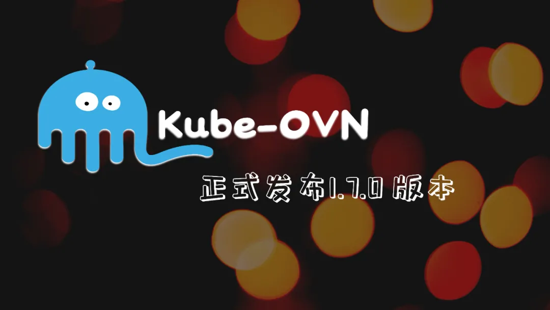 Kube-OVN 1.7.0版本发布，支持 overlay/underlay 混合部署模式等新功能亮相