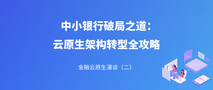 金融云原生漫谈（二）｜中小银行破局之道：云原生架构转型全攻略