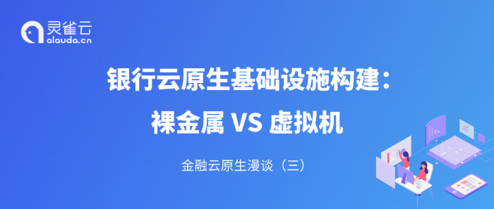 金融云原生漫谈（三）｜银行云原生基础设施构建：裸金属VS虚拟机