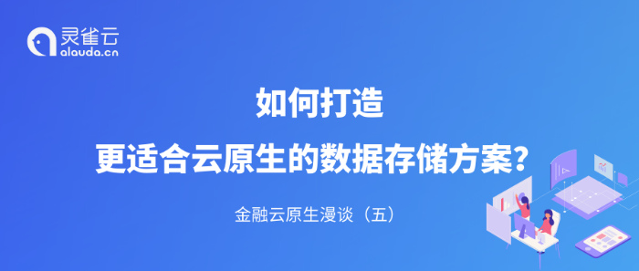 金融云原生漫谈（五）｜如何打造更适合云原生的数据存储方案？