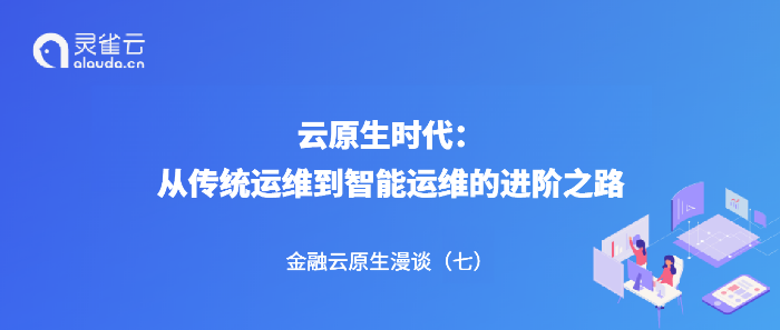 金融云原生漫谈（七）｜云原生时代：从传统运维到智能运维的进阶之路 