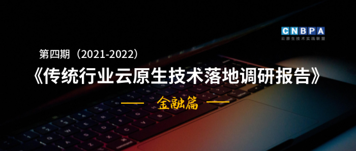 《第四期（2021-2022）传统行业云原生技术落地调研报告——金融篇》重磅发布！