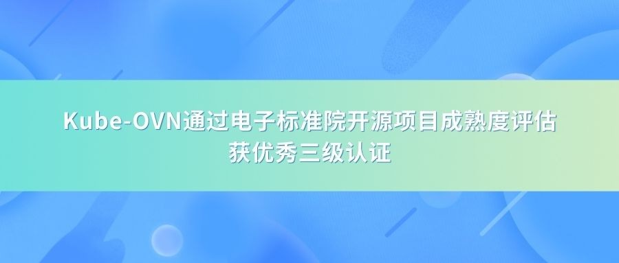 Kube-OVN通过电子标准院开源项目成熟度评估，获优秀三级认证