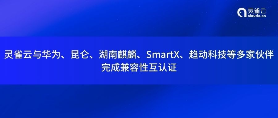灵雀云与华为、昆仑、湖南麒麟、SmartX、趋动科技等多家伙伴完成兼容性互认证